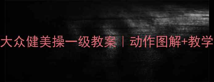图片 ✨零基础跟练第三套大众健美操一级教案｜动作图解+教学口诀（附跟练指南）