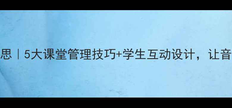 图片 ✨音乐教案教学反思｜5大课堂管理技巧+学生互动设计，让音乐课效率翻倍！🎵