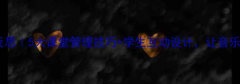 图片 ✨音乐教案教学反思｜5大课堂管理技巧+学生互动设计，让音乐课效率翻倍！🎵2