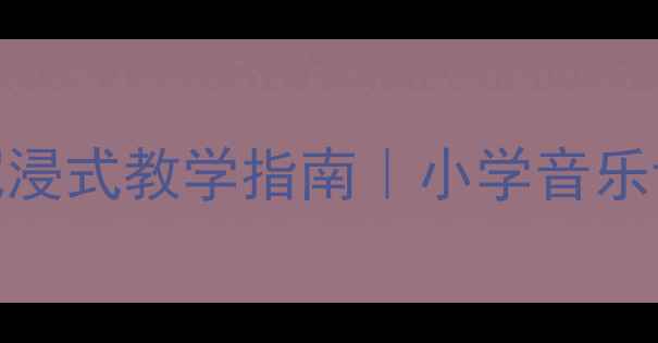 图片 ✨风吹竹叶音乐教案沉浸式教学指南｜小学音乐课这样做学生抢着学🎵