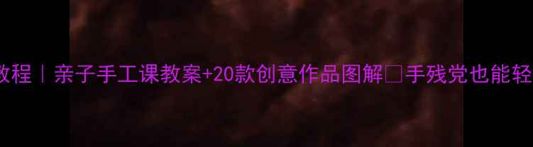 图片 ✨饼干粘土教程｜亲子手工课教案+20款创意作品图解🔥手残党也能轻松上手！💡1