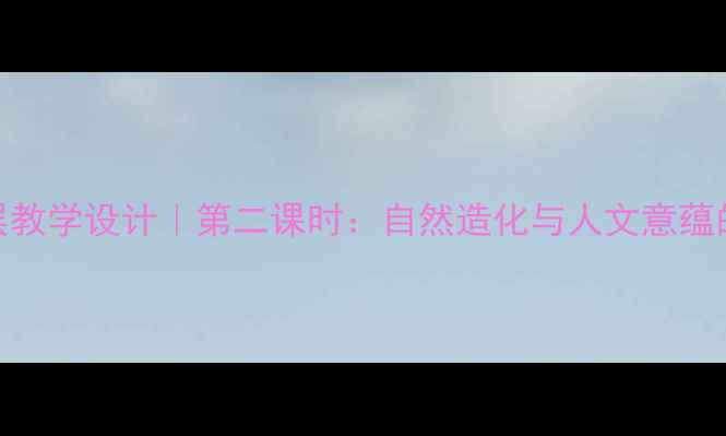 图片 ✨黄山奇石分层教学设计｜第二课时：自然造化与人文意蕴的课堂活动全🌟