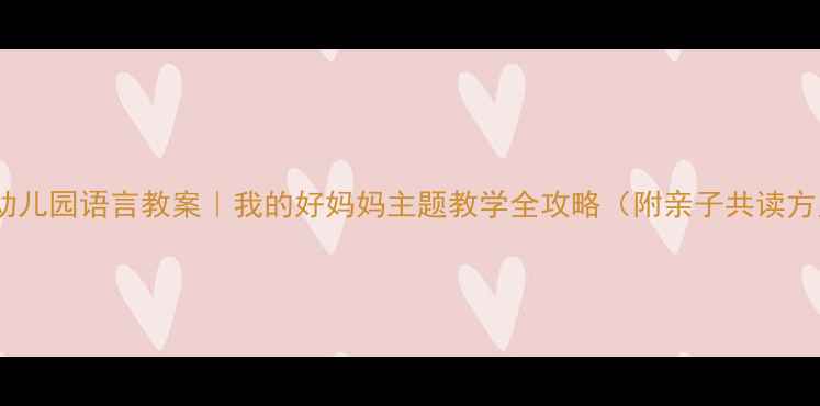 图片 ✨📚幼儿园语言教案｜我的好妈妈主题教学全攻略（附亲子共读方案）1