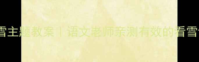 图片 ❄️二年级上册看雪主题教案｜语文老师亲测有效的看雪课堂设计+分层作业