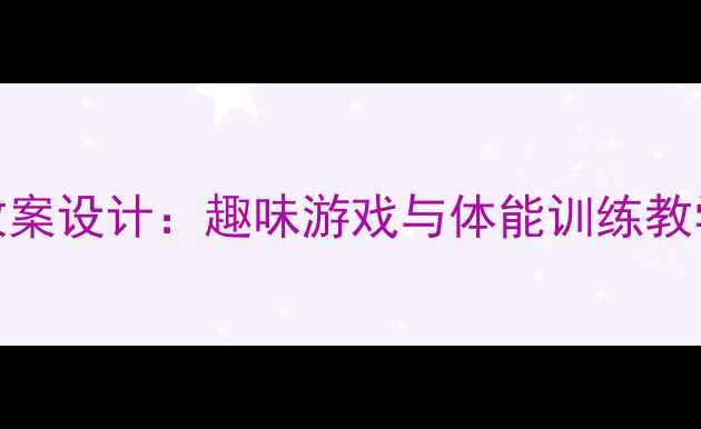 图片 一年级上册操场活动教案设计：趣味游戏与体能训练教学案例（附详细课例）