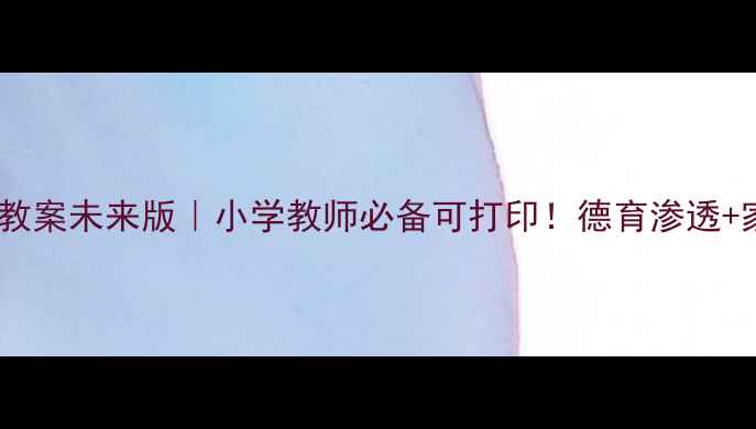 图片 一年级下册品德教案未来版｜小学教师必备可打印！德育渗透+家校共育全攻略2