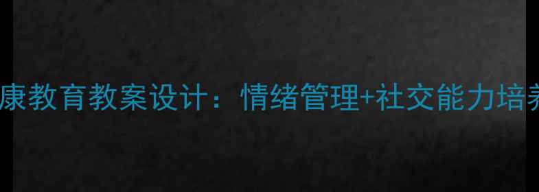 图片 一年级下册心理健康教育教案设计：情绪管理+社交能力培养的完整教学方案2