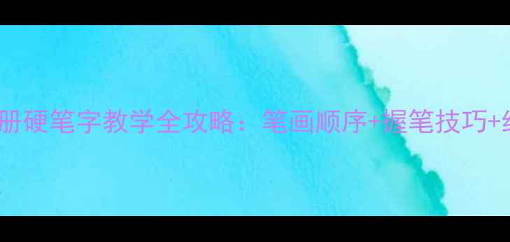 图片 一年级书法上册硬笔字教学全攻略：笔画顺序+握笔技巧+经典作品临摹1