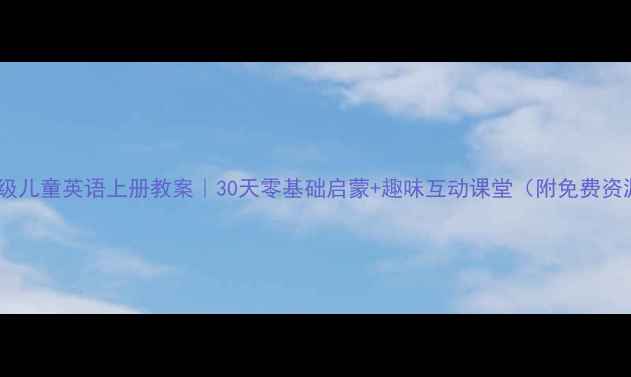 图片 一年级儿童英语上册教案｜30天零基础启蒙+趣味互动课堂（附免费资源）2