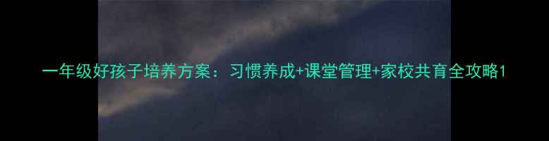 图片 一年级好孩子培养方案：习惯养成+课堂管理+家校共育全攻略1
