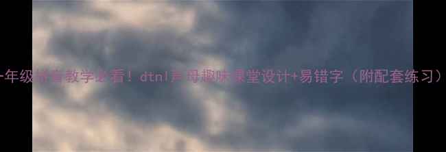 图片 一年级拼音教学必看！dtnl声母趣味课堂设计+易错字（附配套练习）2