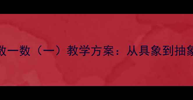图片 一年级数学教案｜数一数（一）教学方案：从具象到抽象的数感培养全攻略
