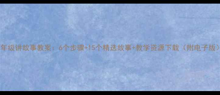 图片 一年级讲故事教案：6个步骤+15个精选故事+教学资源下载（附电子版）2