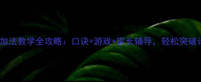 图片 一年级进位加法教学全攻略：口诀+游戏+家长辅导，轻松突破计算瓶颈！1
