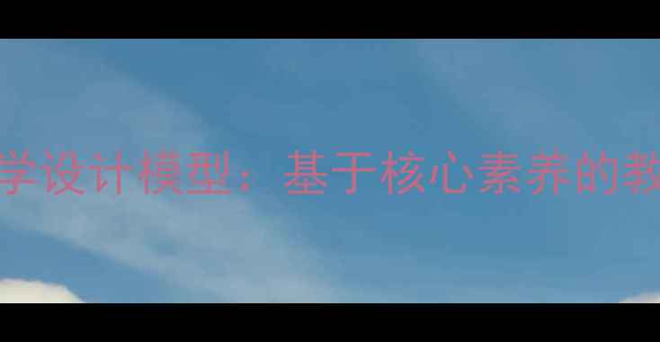 图片 一核两翼教学设计模型：基于核心素养的教案创新实践