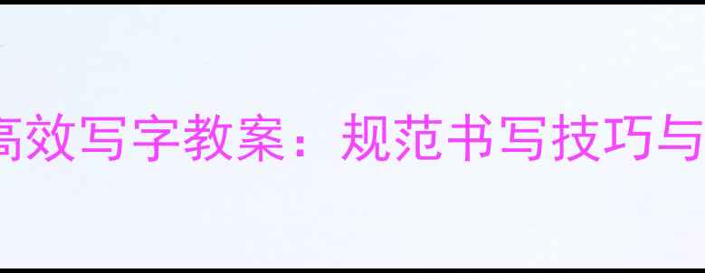 图片 七年级上册高效写字教案：规范书写技巧与教学重点全1