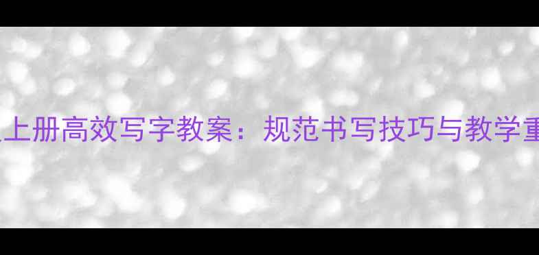 图片 七年级上册高效写字教案：规范书写技巧与教学重点全2