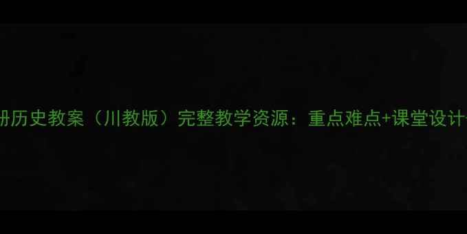 图片 七年级下册历史教案（川教版）完整教学资源：重点难点+课堂设计+习题精讲