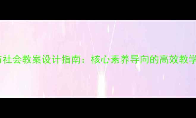 图片 七年级人文与社会教案设计指南：核心素养导向的高效教学策略与案例1