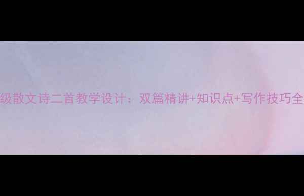 图片 七年级散文诗二首教学设计：双篇精讲+知识点+写作技巧全攻略