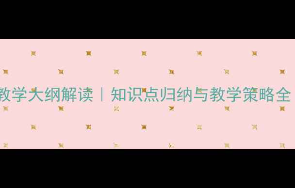 图片 七年级生物上册教学大纲解读｜知识点归纳与教学策略全（附实验设计）1