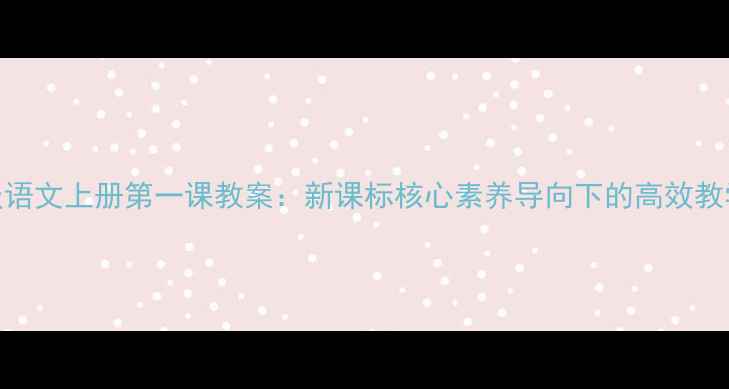 图片 七年级语文上册第一课教案：新课标核心素养导向下的高效教学策略