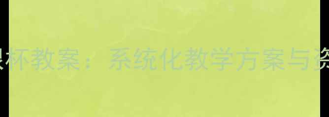 图片 七年级音乐银杯教案：系统化教学方案与资源整合指南1