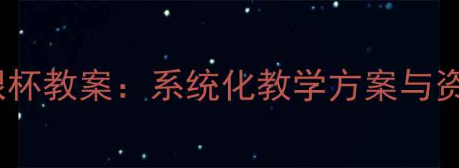 图片 七年级音乐银杯教案：系统化教学方案与资源整合指南2