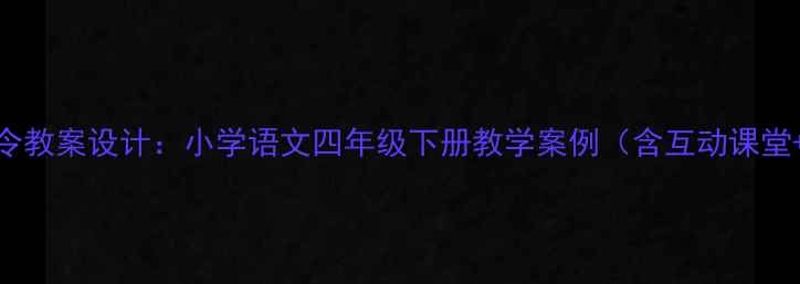 图片 三军总司令教案设计：小学语文四年级下册教学案例（含互动课堂+知识点）