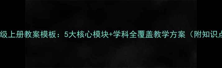 图片 三年级上册教案模板：5大核心模块+学科全覆盖教学方案（附知识点）1