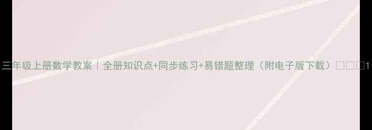 图片 三年级上册数学教案｜全册知识点+同步练习+易错题整理（附电子版下载）📚✏️1