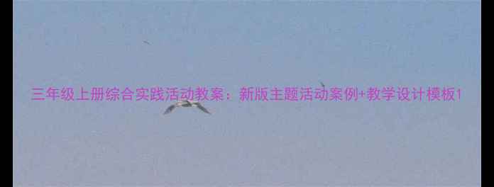 图片 三年级上册综合实践活动教案：新版主题活动案例+教学设计模板1