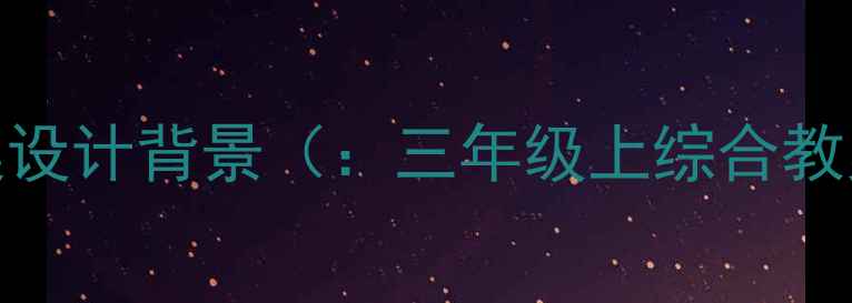 图片 三年级上册综合教案设计背景（：三年级上综合教案、教学设计背景）