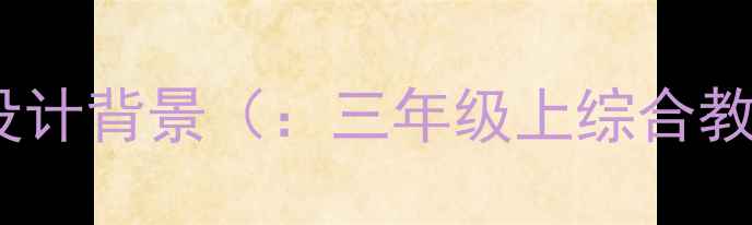 图片 三年级上册综合教案设计背景（：三年级上综合教案、教学设计背景）1