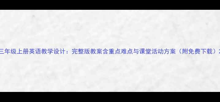 图片 三年级上册英语教学设计：完整版教案含重点难点与课堂活动方案（附免费下载）2
