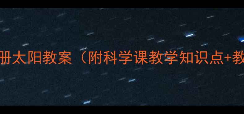 图片 三年级下册太阳教案（附科学课教学知识点+教学资源）