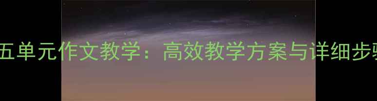 图片 三年级下册第五单元作文教学：高效教学方案与详细步骤（附范文）1