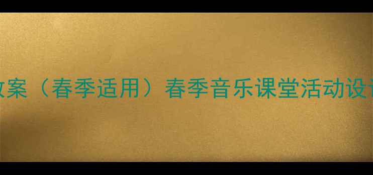图片 三年级下册音乐教案（春季适用）春季音乐课堂活动设计与教学资源下载