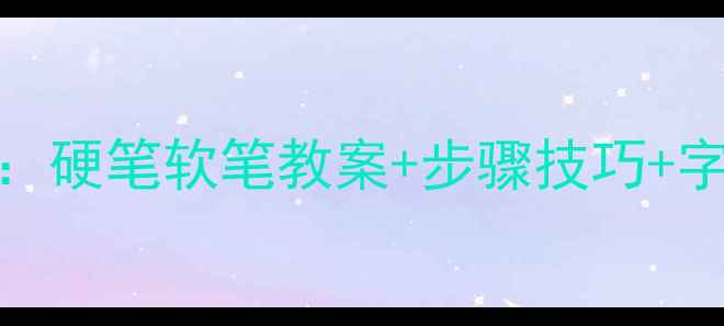 图片 三年级书法教学全攻略：硬笔软笔教案+步骤技巧+字帖推荐（附教学案例）