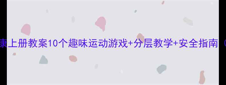 图片 三年级体育与健康上册教案10个趣味运动游戏+分层教学+安全指南（附课件模板）🎉