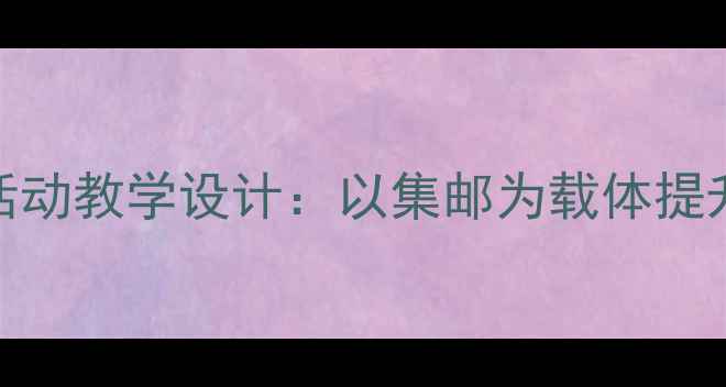 图片 三年级数学集邮活动教学设计：以集邮为载体提升数感与数学思维