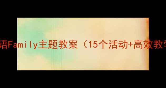 图片 三年级英语Family主题教案（15个活动+高效教学方案）1