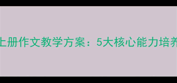 图片 三年级语文上册作文教学方案：5大核心能力培养与实战技巧