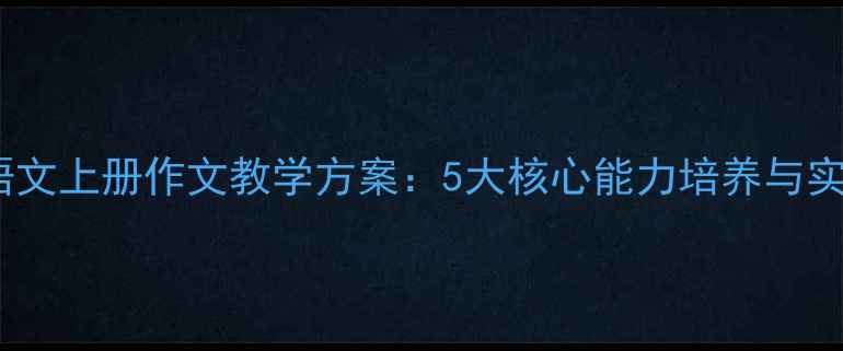 图片 三年级语文上册作文教学方案：5大核心能力培养与实战技巧1