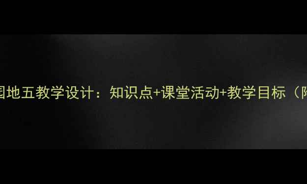 图片 三年级语文园地五教学设计：知识点+课堂活动+教学目标（附详细教案）