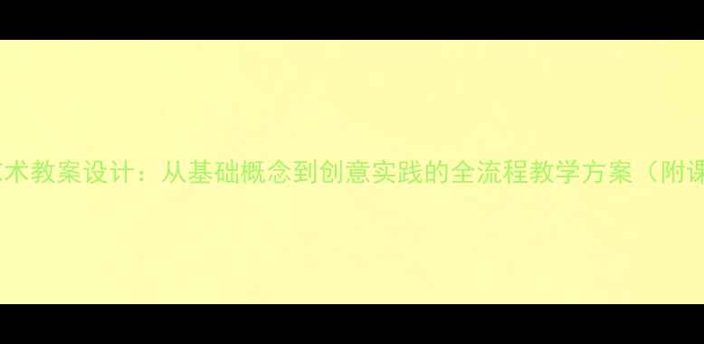 图片 三度空间艺术教案设计：从基础概念到创意实践的全流程教学方案（附课件模板）1