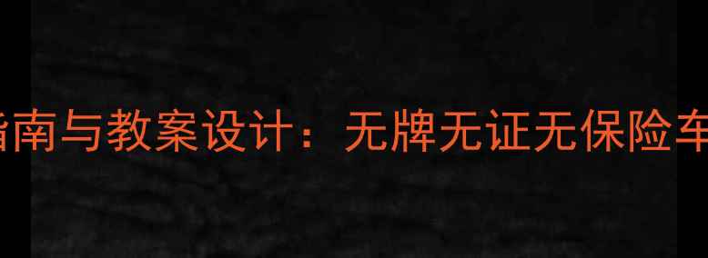 图片 三无车辆安全操作指南与教案设计：无牌无证无保险车辆驾驶培训全攻略1