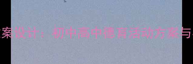 图片 三生教育主题班会教案设计：初中高中德育活动方案与实施策略（附案例）