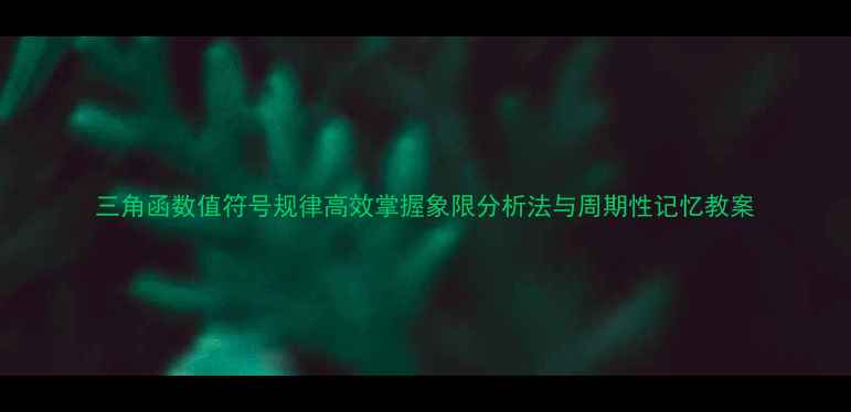 图片 三角函数值符号规律高效掌握象限分析法与周期性记忆教案