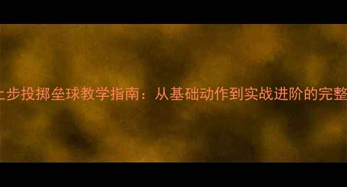 图片 上步投掷垒球教学指南：从基础动作到实战进阶的完整1
